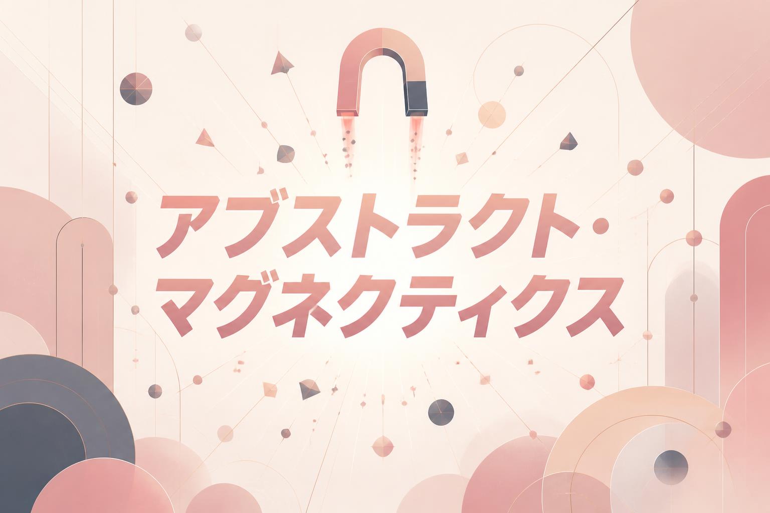 キャンプションで「アブストラクト・マグネクティクス」。中央に力強いフォントで。